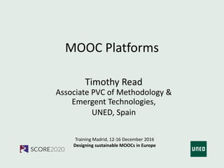 Training Madrid, 12-16 December 2016
Designing sustainable MOOCs in Europe
MOOC Platforms
Timothy Read
Associate PVC of Methodology &
Emergent Technologies,
UNED, Spain
 