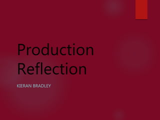 Production
Reflection
KIERAN BRADLEY
 