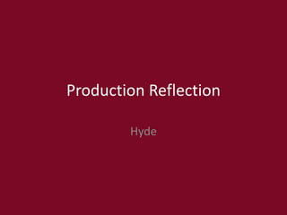 Production Reflection
Hyde
 