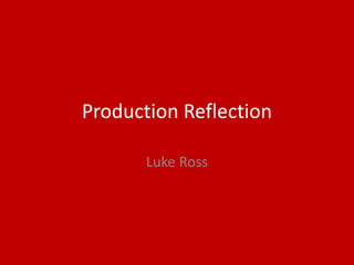 Production Reflection
Luke Ross
 