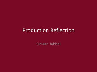 Production Reflection
Simran Jabbal
 
