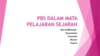 PBS DALAM MATA
PELAJARAN SEJARAH
AHLI KUMPULAN :
Ramnietasha
Thenmalar
Maryam
Suguna
 