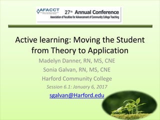 Active learning: Moving the Student
from Theory to Application
Madelyn Danner, RN, MS, CNE
Sonia Galvan, RN, MS, CNE
Harford Community College
Session 6.1: January 6, 2017
sgalvan@Harford.edu
 