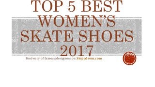 TOP 5 BEST
WOMEN’S
SKATE SHOES
2017Footwear of famous designers on Stepadrom.com
 