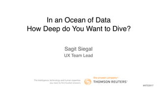 In an Ocean of Data 
How Deep do You Want to Dive?
Sagit Siegal
UX Team Lead
#ATD2017
 
