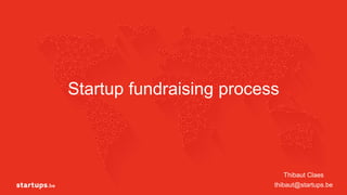 Startup fundraising process
Thibaut Claes
thibaut@startups.be
 
