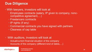 Due Diligence
• With lawyers, investors will look at
• Employees contracts (salary, IP given to company, nonc-
competitive...