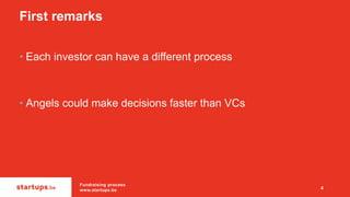 First remarks
• Each investor can have a different process
• Angels could make decisions faster than VCs
Fundraising proce...
