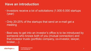 Have an introduction
• Investors receive a lot of solicitations (1.000-5.000 startups
/year)
• Only 20-25% of the startups...