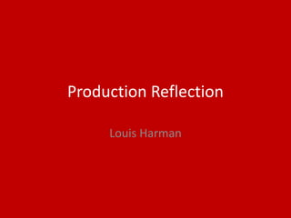 Production Reflection
Louis Harman
 