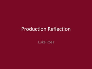 Production Reflection
Luke Ross
 
