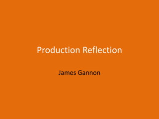 Production Reflection
James Gannon
 