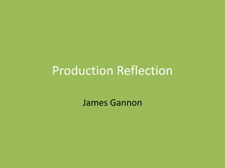 Production Reflection
James Gannon
 