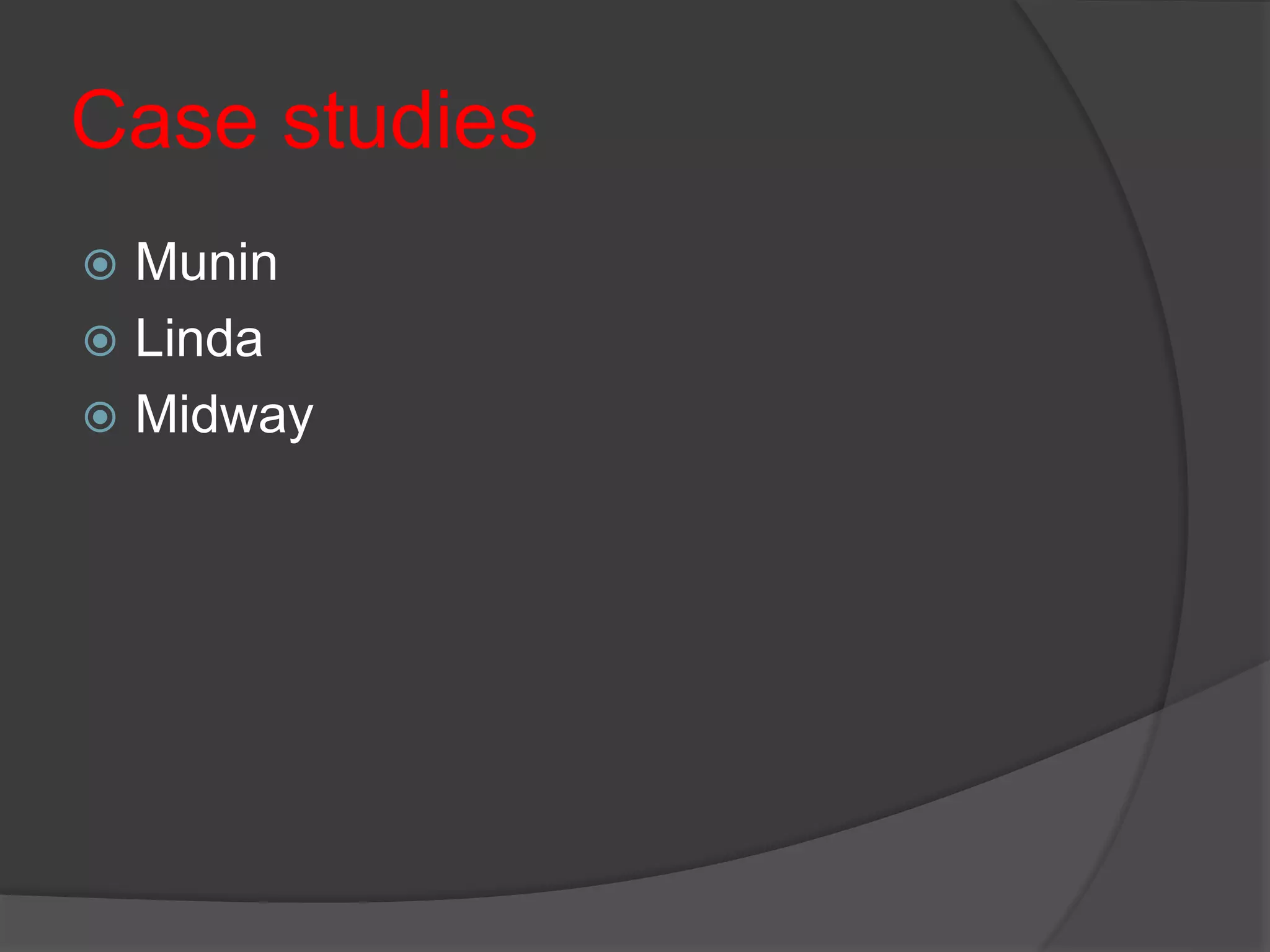Case studies
 Munin
 Linda
 Midway
 