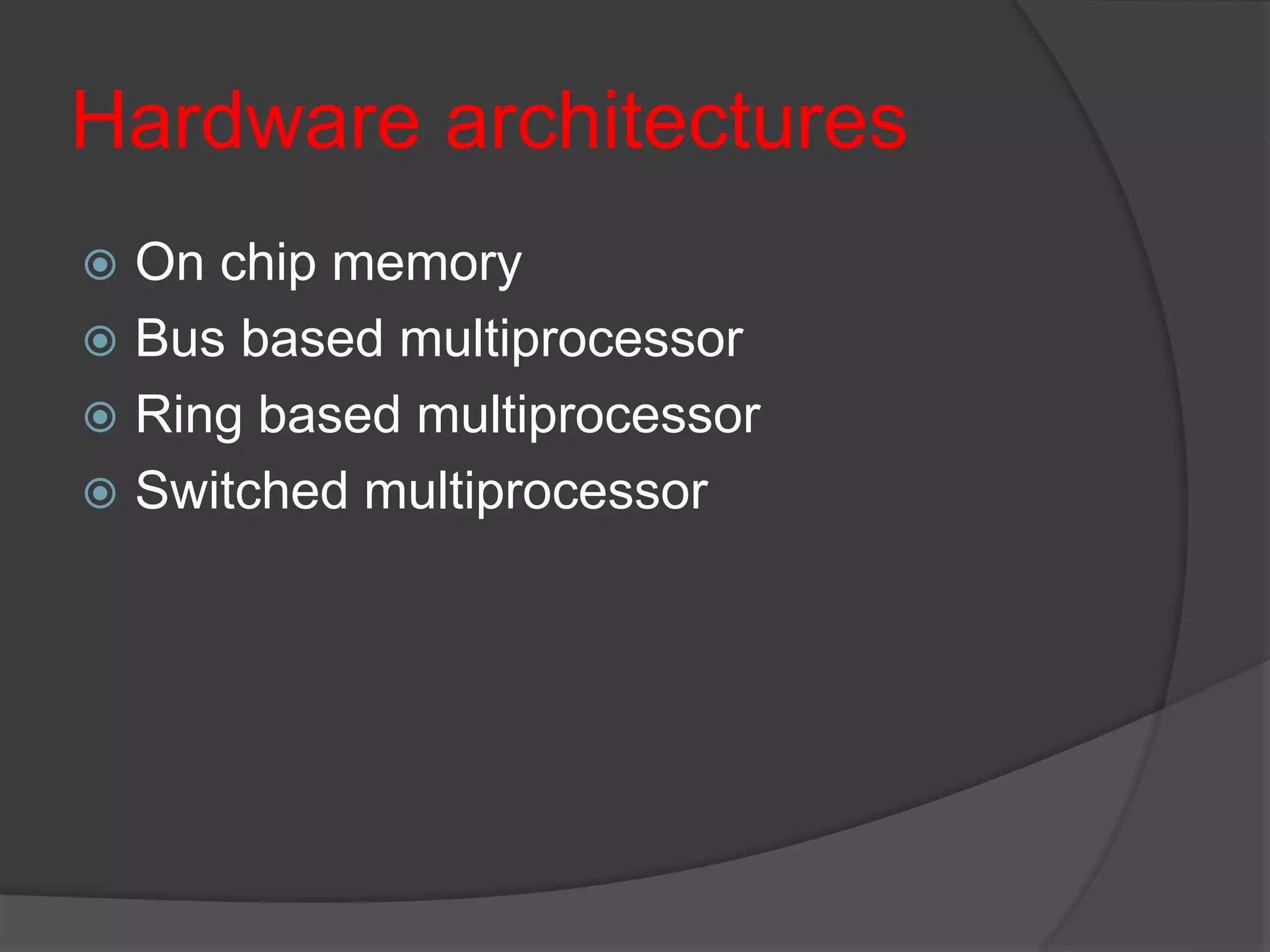 Hardware architectures
 On chip memory
 Bus based multiprocessor
 Ring based multiprocessor
 Switched multiprocessor
 