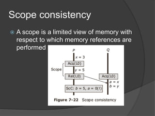 Scope consistency
 A scope is a limited view of memory with
respect to which memory references are
performed
 