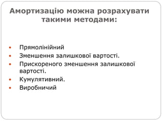 Амортизацію можна розрахувати
такими методами:
 Прямолінійний
 Зменшення залишкової вартості.
 Прискореного зменшення залишкової
вартості.
 Кумулятивний.
 Виробничий
 