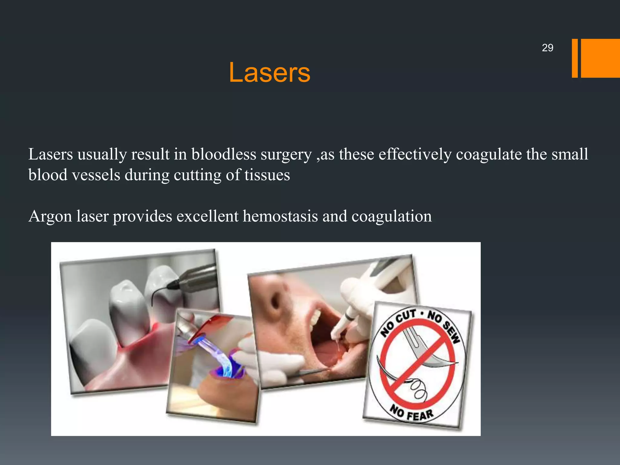 Lasers usually result in bloodless surgery ,as these effectively coagulate the small
blood vessels during cutting of tissues
Argon laser provides excellent hemostasis and coagulation
Lasers
29
 