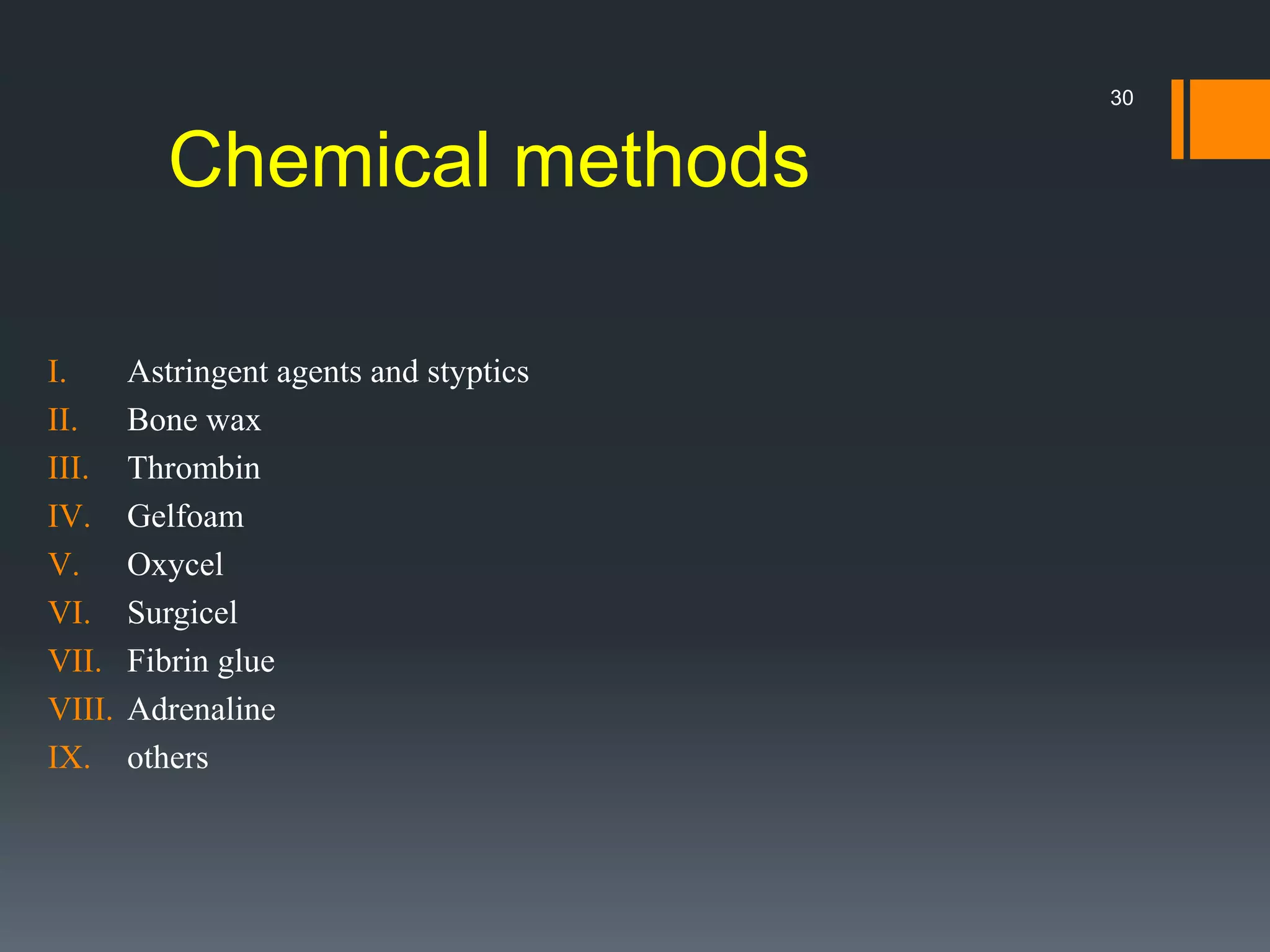 Chemical methods
I. Astringent agents and styptics
II. Bone wax
III. Thrombin
IV. Gelfoam
V. Oxycel
VI. Surgicel
VII. Fibrin glue
VIII. Adrenaline
IX. others
30
 