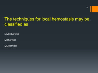 The techniques for local hemostasis may be
classified as
Mechanical
Thermal
Chemical
19
 