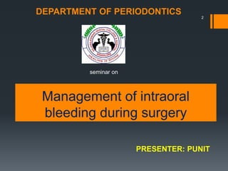 Management of intraoral
bleeding during surgery
seminar on
PRESENTER: PUNIT
DEPARTMENT OF PERIODONTICS 2
 