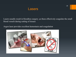 Lasers usually result in bloodless surgery ,as these effectively coagulate the small
blood vessels during cutting of tissues
Argon laser provides excellent hemostasis and coagulation
Lasers
29
 
