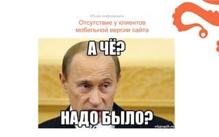 Отсутствие у клиентов
мобильной версии сайта
Общая информация
 