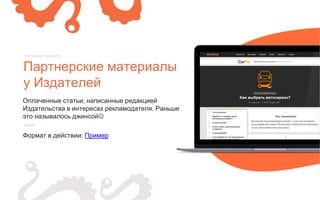 Оплаченные статьи, написанные редакцией
Издательства в интересах рекламодателя. Раньше
это называлось джинсой
Формат в действии: Пример
Партнерские материалы
у Издателей
Нативные форматы
 