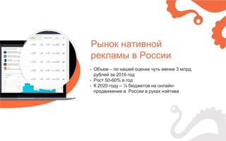 Рынок нативной
рекламы в России
• Объем – по нашей оценке чуть менее 3 млрд.
рублей за 2016 год
• Рост 50-60% в год
• К 2020 году – ¼ бюджетов на онлайн-
продвижение в России в руках нэйтива
 