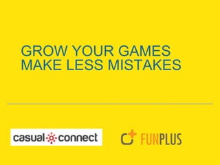GROW YOUR GAMES
MAKE LESS MISTAKES
 