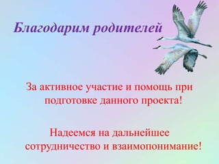 Благодарим родителей
За активное участие и помощь при
подготовке данного проекта!
Надеемся на дальнейшее
сотрудничество и взаимопонимание!
 