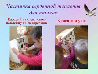 Частичка сердечной теплоты
для птичек
Каждый наклеил свою
наклейку на скворечник
Красота и уют
 