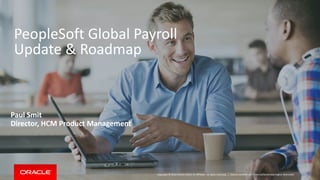 Copyright © 2014 Oracle and/or its affiliates. All rights reserved. |
PeopleSoft Global Payroll
Update & Roadmap
Oracle Confidential – Internal/Restricted/Highly Restricted
Paul Smit
Director, HCM Product Management
 