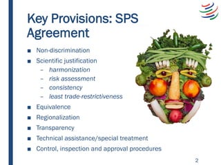 Key Provisions: SPS
Agreement
■ Non-discrimination
■ Scientific justification
– harmonization
– risk assessment
– consiste...