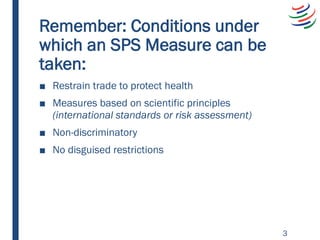 Remember: Conditions under
which an SPS Measure can be
taken:
■ Restrain trade to protect health
■ Measures based on scien...