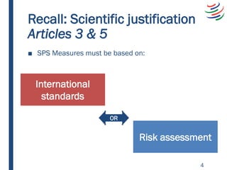 Recall: Scientific justification
Articles 3 & 5
■ SPS Measures must be based on:
OR
International
standards
Risk assessmen...