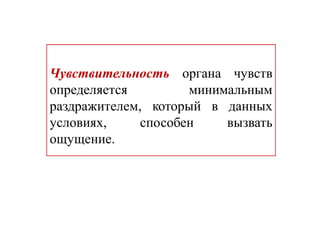 Чувствительность органа чувств
определяется минимальным
раздражителем, который в данных
условиях, способен вызвать
ощущение.
 