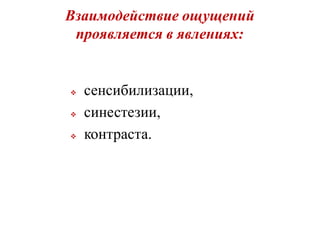 Взаимодействие ощущений
проявляется в явлениях:
 сенсибилизации,
 синестезии,
 контраста.
 