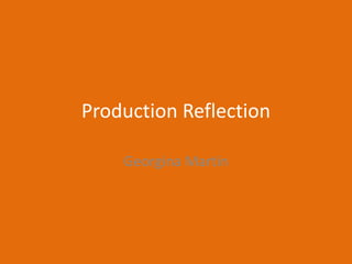 Production Reflection
Georgina Martin
 