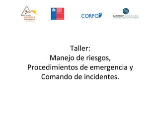 Taller:		
Manejo	de	riesgos,		
Procedimientos	de	emergencia	y		
Comando	de	incidentes.	
 