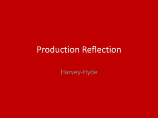 Production Reflection
Harvey-Hyde
 