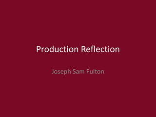 Production Reflection
Joseph Sam Fulton
 