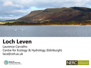 Loch Leven
Laurence Carvalho
Centre for Ecology & Hydrology (Edinburgh)
laca@ceh.ac.uk
 
