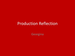 Production Reflection
Georgina
 
