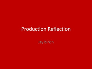 Production Reflection
Jay birkin
 