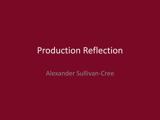 Production Reflection
Alexander Sullivan-Cree
 