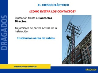 Protección frente a Contactos
Directos:
Alejamiento de partes activas de la
instalación:
Instalación aérea de cables
¿COMO EVITAR LOS CONTACTOS?
EL RIESGO ELÉCTRICO
Instalaciones eléctricas
 