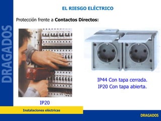 IP44 Con tapa cerrada.
IP20 Con tapa abierta.
IP20
Protección frente a Contactos Directos:
EL RIESGO ELÉCTRICO
Instalaciones eléctricas
 