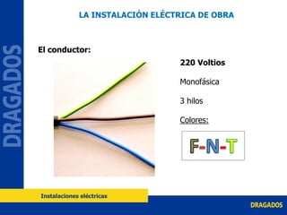 El conductor:
220 Voltios
Monofásica
3 hilos
Colores:
LA INSTALACIÓN ELÉCTRICA DE OBRA
Instalaciones eléctricas
 