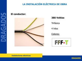 El conductor:
380 Voltios
Trifásica
4 hilos
Colores:
LA INSTALACIÓN ELÉCTRICA DE OBRA
Instalaciones eléctricas
 